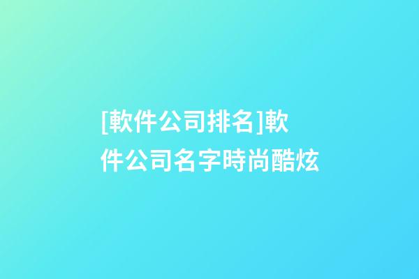 [軟件公司排名]軟件公司名字時尚酷炫-第1張-公司起名-玄機派